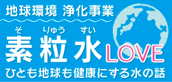 地球環境浄化事業部〜素粒水LOVE